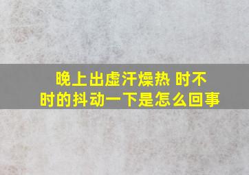 晚上出虚汗燥热 时不时的抖动一下是怎么回事